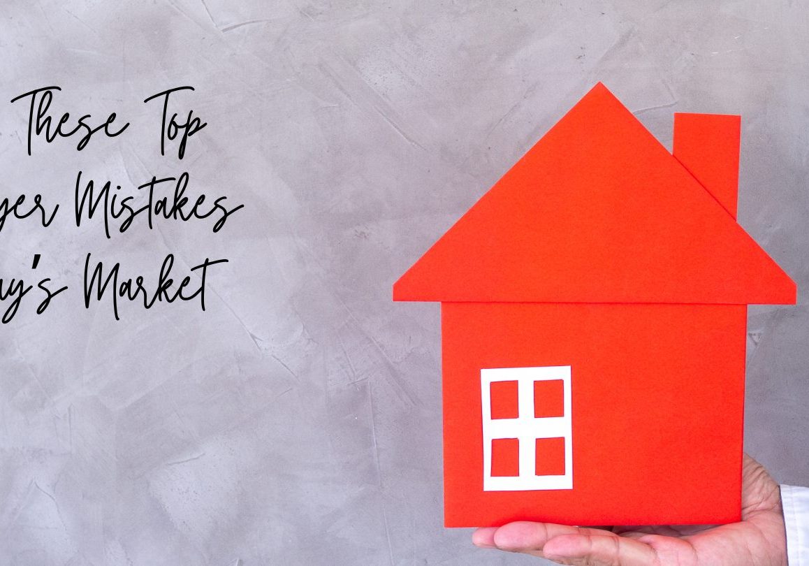 Avoid These Top Homebuyer Mistakes in Today’s Market